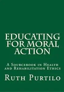 Educating for Moral Action A Sourcebook in Health and Rehabilitation Ethics