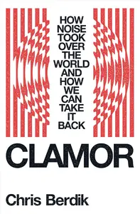 Clamor: How Noise Took Over the World - and How We Can Take It Back