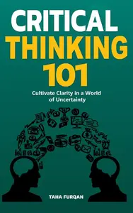 Critical Thinking 101: Cultivate Clarity in a World of Uncertainty