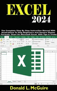 EXCEL 2024: The Complete Step By Step Instruction Manual With Illustrations To Help Beginners And Seniors Master Formula