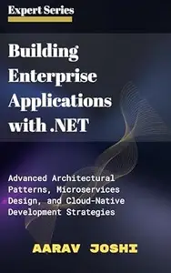 Building Enterprise Applications with .NET: Advanced Architectural Patterns, Microservices Design, and Cloud-Native