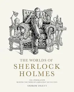 The Worlds of Sherlock Holmes: The Inspiration Behind the World's Greatest Detective