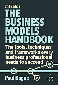 The Business Models Handbook: The Tools, Techniques and Frameworks Every Business Professional Needs to Succeed