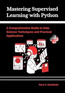 Mastering Supervised Learning with Python: A Comprehensive Guide to Data Science Techniques and Practical Applications