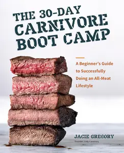 The 30-Day Carnivore Boot Camp: A Beginner’s Guide to Successfully Doing an All-Meat Lifestyle