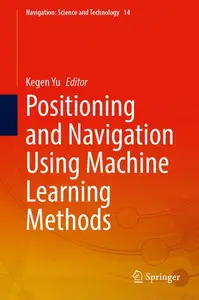 Positioning and Navigation Using Machine Learning Methods - Kegen Yu