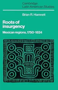 Roots of Insurgency: Mexican Regions, 1750–1824