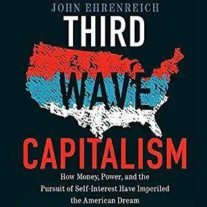 Third Wave Capitalism: How Money, Power, and the Pursuit of Self-Interest Have Imperiled the American Dream [Audiobook]