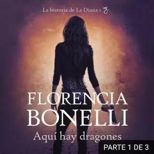 «Aquí hay dragones (La historia de La Diana 1) (PARTE 1 DE 3)» by Florencia Bonelli