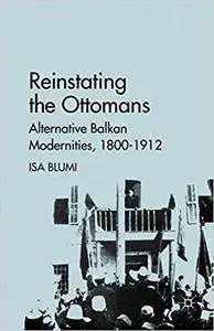 Reinstating the Ottomans: Alternative Balkan Modernities, 1800-1912 (Repost)