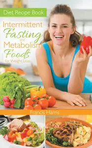 «Diet Recipe Book: Intermittent Fasting and Metabolism Foods for Weight Loss» by Francis Harris, Rosie Townsend