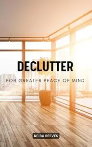 Declutter For Greater Peace Of Mind: Useful Tips For Maintaining A Clean Home & Improving Your Quality Of Life