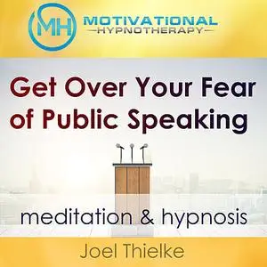 «Get Over Your Fear of Public Speaking - Meditation & Hypnosis» by Joel Thielke