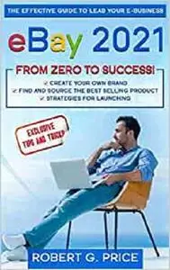 eBay 2021: The Effective Guide to Lead Your E-Business from Zero to Success