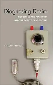 Diagnosing Desire: Biopolitics and Femininity into the Twenty-First Century