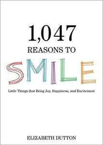 1,047 Reasons to Smile: Little Things that Bring Joy, Happiness, and Excitement