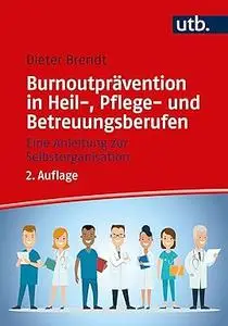 Burnoutprävention in Heil-, Pflege- und Betreuungsberufen: Eine Anleitung zur Selbstorganisation