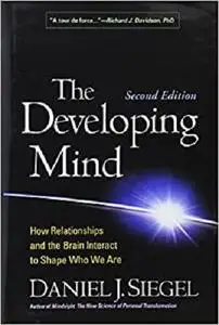 The Developing Mind, Second Edition: How Relationships and the Brain Interact to Shape Who We Are