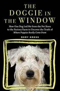 The Doggie in the Window: How One Dog Led Me from the Pet Store to the Factory Farm to Uncover the Truth of Where Puppies...