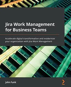 Jira Work Management for Business Teams: Accelerate digital transformation and modernize your organization with Jira (repost)