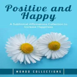 «Positive and Happy: A Subliminal Affirmations Collection to Increase Happiness» by Mondo Collections