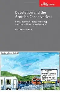 Devolution and the Scottish Conservatives: Banal Activism, Electioneering and the Politics of Irrelevance (repost)