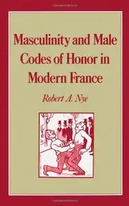 Masculinity and Male Codes of Honor in Modern France (Studies in the History of Sexuality) (Repost)