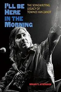 Jack Clements, Harold F. Eggers Jr., "I'll Be Here in the Morning: The Songwriting Legacy of Townes Van Zandt (Repost)