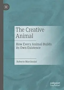 The Creative Animal: How Every Animal Builds its Own Existence