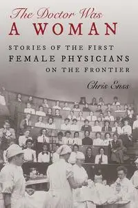 The Doctor Was a Woman: Stories of the First Female Physicians on the Frontier