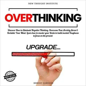 Overthinking: Discover How to Eliminate Negative Thinking, Overcome Fear, Anxiety, Stress & Declutter Your Mind [Audiobook]