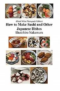 How to make Sushi and Other Japanese Dishes: Black/White Photographs Edition