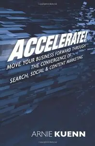 Accelerate!: Move Your Business Forward Through the Convergence of Search, Social & Content Marketing (repost)