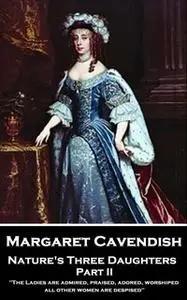«Nature's Three Daughters: Part II» by Margaret Cavendish