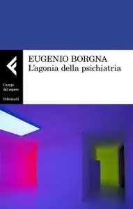 Eugenio Borgna - L’agonia della psichiatria