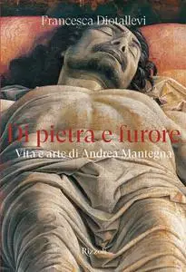 Francesca Diotallevi - Di pietra e furore. Vita e arte di Andrea Mantegna