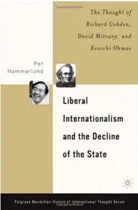 Liberal Internationalism and the Decline of the State: The Thought of Richard Cobden, David Mitrany, and Kenichi Ohmae