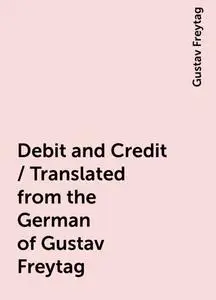 «Debit and Credit / Translated from the German of Gustav Freytag» by Gustav Freytag