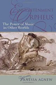 Enlightenment Orpheus: The Power of Music in Other Worlds (The New Cultural History of Music)