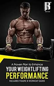 A Proven Plan to Enhance Your Weightlifting Performance Includes 8 Figure Workout Guide