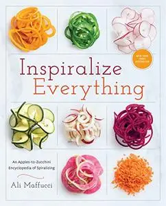Inspiralize Everything: An Apples-to-Zucchini Encyclopedia of Spiralizing (Repost)