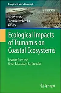 Ecological Impacts of Tsunamis on Coastal Ecosystems: Lessons from the Great East Japan Earthquake
