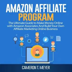 «Amazon Affiliate Program: The Ultimate Guide to Make Money Online with Amazon Associates And Build Your Own Affiliate M