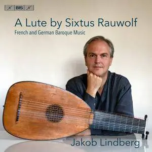 Jakob Lindberg - A Lute by Sixtus Rauwolf: French & German Baroque Music (2017)