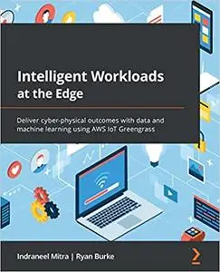 Intelligent Workloads at the Edge: Deliver cyber-physical outcomes with data and machine learning using AWS IoT