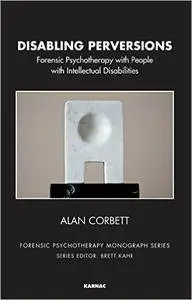 Disabling Perversions: Forensic Psychotherapy with People with Intellectual Disabilities