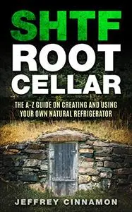 SHTF Root Cellar: The A-Z Guide on Creating and Using Your Own Natural Refrigerator