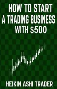 «How to start a trading business with $500» by Heikin Ashi Trader