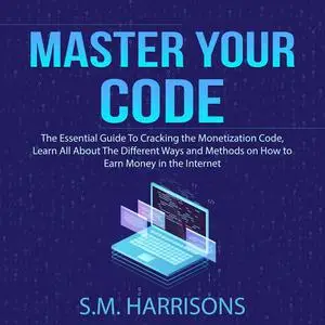 «Master Your Code: The Essential Guide To Cracking the Monetization Code, Learn All About The Different Ways and Methods