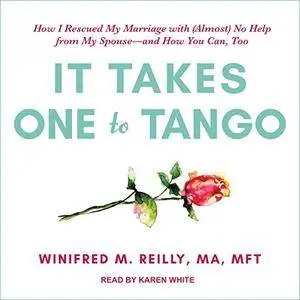 It Takes One to Tango: How I Rescued My Marriage with (Almost) No Help from My Spouse - and How You Can, Too [Audiobook]